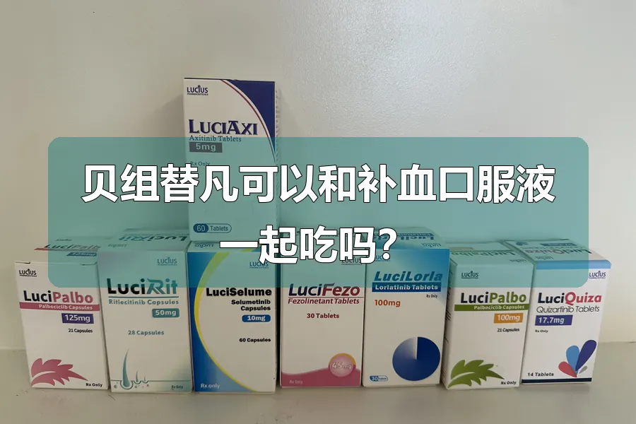 贝组替凡可以和补血口服液一起吃吗?